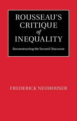 Rousseau's Critique of Inequality: Reconstructing the Second Discourse by Frederick Neuhouser