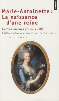 Marie-Antoinette: La Naissance D'Une Reine. Lettres Choisies by Évelyne Lever