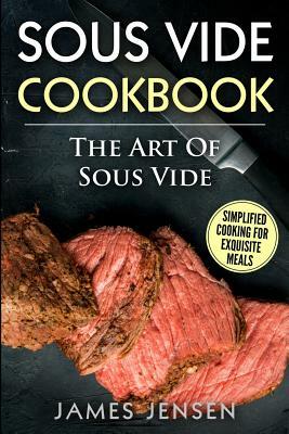 The Art of Sous Vide: Simplified Cooking for Exquisite Meals by James Jensen