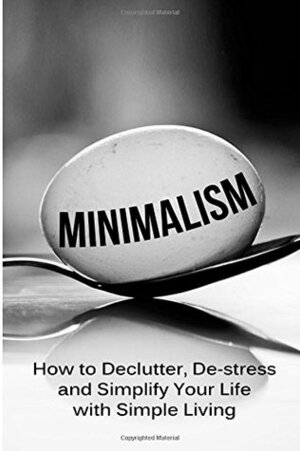 Minimalism: How to Declutter, de-Stress and Simplify Your Life with Simple Living by Simeon Lindstrom