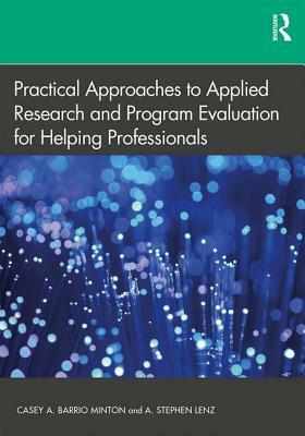 Practical Approaches to Applied Research and Program Evaluation for Helping Professionals by Casey A. Barrio Minton, A. Stephen Lenz