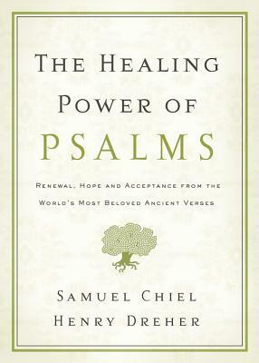The Healing Power of Psalms: Renewal, Hope and Acceptance from the World's Most Beloved Ancient Verses by Samuel Chiel, Henry Dreher