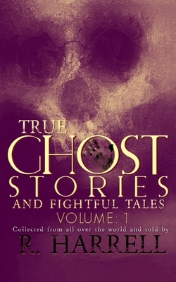 True Ghost Stories And Frightful Tales: Collected from all over the world and told by by R. Harrell