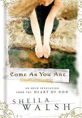 Come as You Are: An Open Invitation from the Heart of God by Sheila Walsh