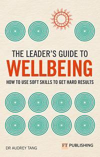 The Leader's Guide to Wellbeing: How to Use Soft Skills to Get Hard Results by Audrey Tang