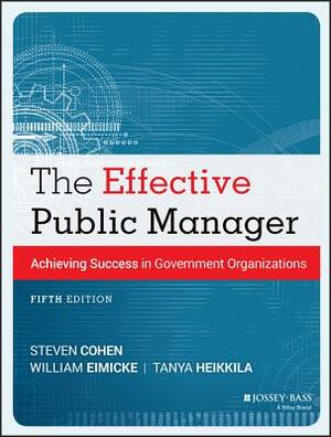 The Effective Public Manager: Achieving Success in Government Organizations by Tanya Heikkila, Steven Cohen, William Eimicke