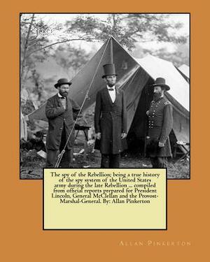 The spy of the Rebellion; being a true history of the spy system of the United States army during the late Rebellion ... compiled from official report by Allan Pinkerton