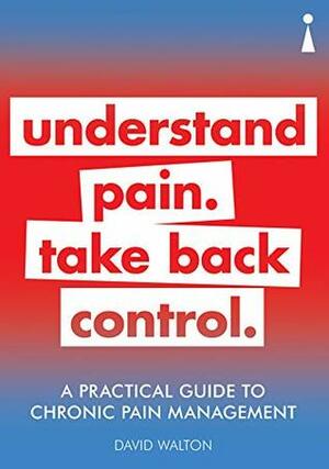 A Practical Guide to Chronic Pain Management: Understand pain. Take back control (Practical Guide Series) by David Walton