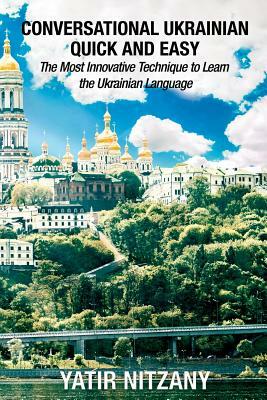 Conversational Ukrainian Quick and Easy: The Most Innovative Technique to Learn the Ukrainian Language by Yatir Nitzany
