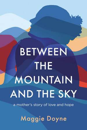 Between the Mountain and the Sky: A Mother's Story of Love, Loss, Healing, and Hope by Maggie Doyne