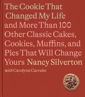 The Cookie That Changed My Life: And More Than 100 Other Classic Cakes, Cookies, Muffins, and Pies That Will Change Yours: A Cookbook by Nancy Silverton, Nancy Silverton, Carolynn Carreño