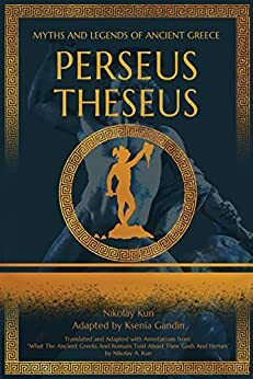 Perseus, Theseus: Adapted from What The Ancient Greeks And Romans Told About Their Gods And Heroes by Nikolay A. Kun by Ksenia Gandin, Nikolay Kun