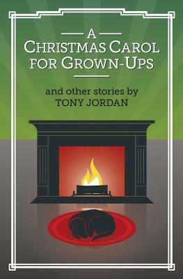A Christmas Carol for Grown-Ups and Other Stories by Tony Jordan