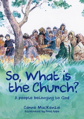 So, What Is the Church?: God's People Who Belong to Him by Carine MacKenzie