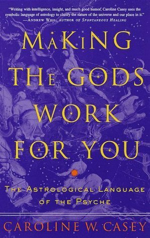 Making the Gods Work for You: The Astrological Language of the Psyche by Caroline W. Casey