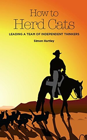 How To Herd Cats: Leading A Team Of Independent Thinkers by Simon Hartley