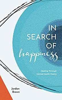 In Search of Happiness: Healing Through Mental Health Poetry by Jordan Brown