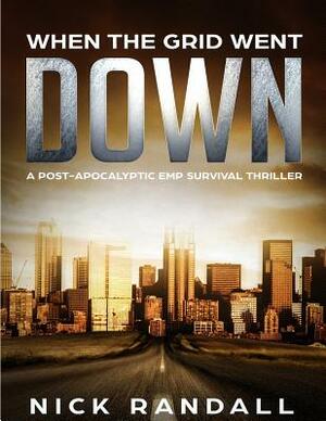 When The Grid Went Down: A Post-Apocalyptic EMP Survival Thriller by Nick Randall