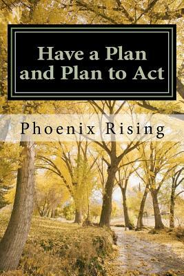 Have a Plan and Plan to Act: A guide to successful, victorious living, in tumultuous times by Phoenix Rising