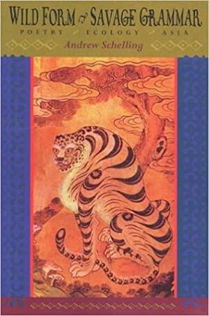 Wild Form, Savage Grammar: Poetry, Ecology, Asia by Andrew Schelling