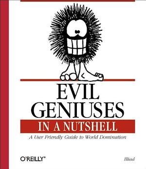 Evil Geniuses in a Nutshell: A User Friendly Guide to World Domination by Illiad