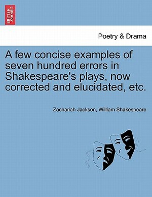 A Few Concise Examples of Seven Hundred Errors in Shakespeare's Plays, Now Corrected and Elucidated, Etc. by William Shakespeare, Zachariah Jackson
