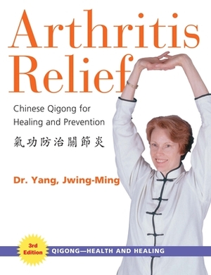 Arthritis Relief: Chinese Qigong for Healing and Prevention by Jwing-Ming Yang