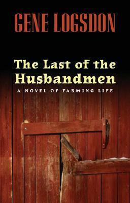 The Last of the Husbandmen: A Novel of Farming Life by Gene Logsdon