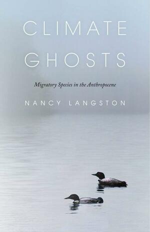Climate Ghosts: Migratory Species in the Anthropocene by Nancy Langston