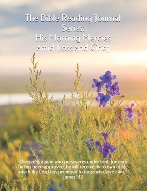 The Bible Reading Journal Series: His Morning Mercies amid Loss and Grief by Adriana Morales Spokane