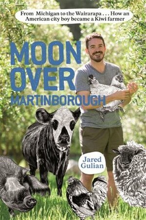 Moon Over Martinborough: From Michigan to the Wairarapa... How an American city boy became a Kiwi farmer by Jared Gulian