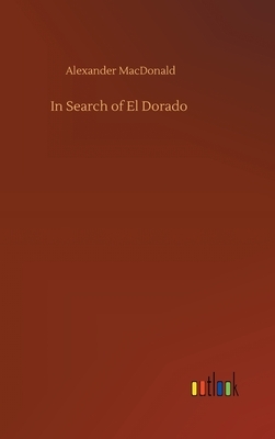 In Search of El Dorado by Alexander MacDonald