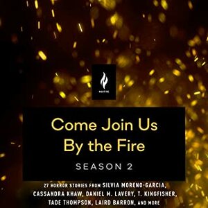 Come Join Us by the Fire, Season 2 by Catherynne M. Valente, Maria Dahvana Headley, Shaun Hamill, Sarah Langan, Brian Evenson, Indrapramit Das, Mariana Enríquez, Tade Thompson, Gabino Iglesias, Clay McLeod Chapman, T. Kingfisher, ‘Pemi Aguda, Nibedita Sen, Jessica Guess, Caitlín R. Kiernan, Nick Antosca, Laird Barron, Seanan McGuire, Cassandra Khaw, Sonny Moraine, Kelly Link, Camilla Grudova, Craig Laurance Gidney, Matthew Lyons, Silvia Moreno-Garcia, Daniel M. Lavery, Damien Angelica Walters