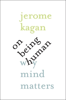On Being Human: Why Mind Matters by Jerome Kagan