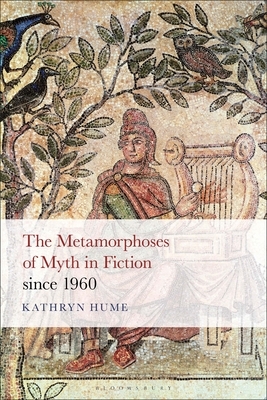 The Metamorphoses of Myth in Fiction Since 1960 by Kathryn Hume