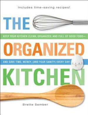 The Organized Kitchen: Keep Your Kitchen Clean, Organized, And Full Of Good Food and Save Time, Money, (And Your Sanity) Every Day! by Brette Sember