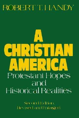 A Christian America: Protestant Hopes and Historical Realities by Robert T. Handy