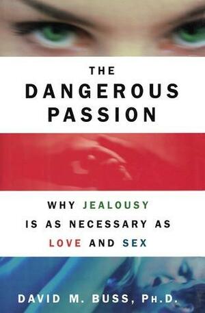 The Dangerous Passion: Why Jealousy Is as Necessary as Love and Sex by David M. Buss, David M. Buss