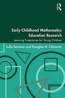 Early Childhood Mathematics Education Research: Learning Trajectories for Young Children by Julie Sarama, Douglas H. Clements