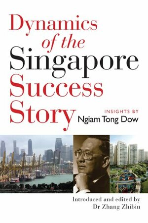 Dynamics Of The Singapore Success Story: Insights By Ngiam Tong Dow by Ngiam Tong Dow