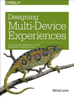 Designing Multi-Device Experiences: An Ecosystem Approach to User Experiences across Devices by Michal Levin