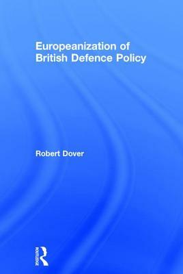 Europeanization of British Defence Policy by Robert Dover