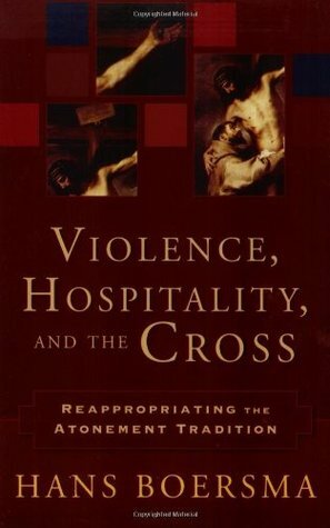 Violence, Hospitality, and the Cross: Reappropriating the Atonement Tradition by Hans Boersma