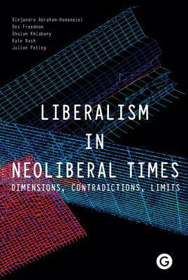 Liberalism in Neoliberal Times: Dimensions, Contradictions, Limits by Anne Phillips, Nivedita Menon, Kate Nash, Milly Williamson, Deepa Kumar, Joan Pedro-Caranana, Abdullahi An-Na’im, Alejandro Abraham-Hamanoiel, Patrick Ainley, Costas Douzinas, Haim Bresheeth, Natalie Fenton, Ray Kiely, Robert W. McChesney, John Steel, Priyamvada Gopal, Michael Bailey, Roberto Gargarella, Jonathan Rosenhead, John Holmwood, Howard Littler, Toby Miller, Monika Krause, David Chandler, Başak Çalı, Michael Wayne, Ratna Kapur, William Davies, Colin Leys, Jonathan Hardy, Kathleen Lynch, Julian Petley, Gholam Khiabany, Des Freedman, Arun Kundnani, Annabelle Sreberny