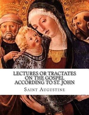 Lectures or Tractates on the Gospel According to St. John by 