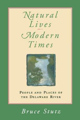 Natural Lives, Modern Times: People and Places of the Delaware River by Bruce Stutz