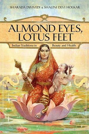 Almond Eyes, Lotus Feet: Indian Traditions in Beauty and Health by Sharada Dwivedi