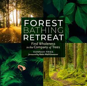 Forest Bathing Retreat: Find Wholeness in the Company of Trees by Hannah Fries