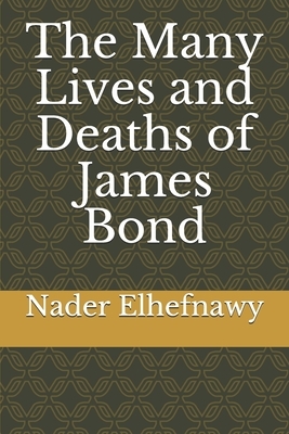 The Many Lives and Deaths of James Bond by Nader Elhefnawy