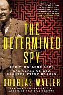 The Determined Spy: The Turbulent Life and Times of CIA Pioneer Frank Wisner by Douglas Waller